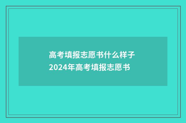 高考填报志愿书什么样子 2024年高考填报志愿书