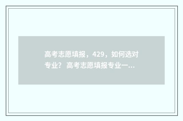 高考志愿填报，429，如何选对专业？ 高考志愿填报专业一览表