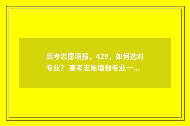 高考志愿填报，429，如何选对专业？ 高考志愿填报专业一览表