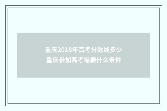 重庆2018年高考分数线多少 重庆参加高考需要什么条件