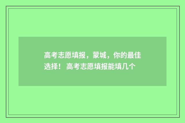 高考志愿填报，蒙城，你的最佳选择！ 高考志愿填报能填几个