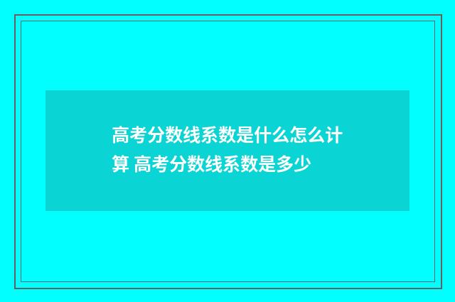 高考分数线系数是什么怎么计算 高考分数线系数是多少
