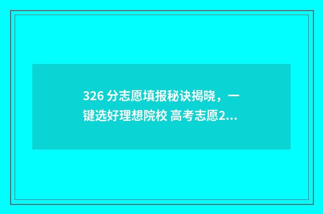326 分志愿填报秘诀揭晓，一键选好理想院校 高考志愿232425