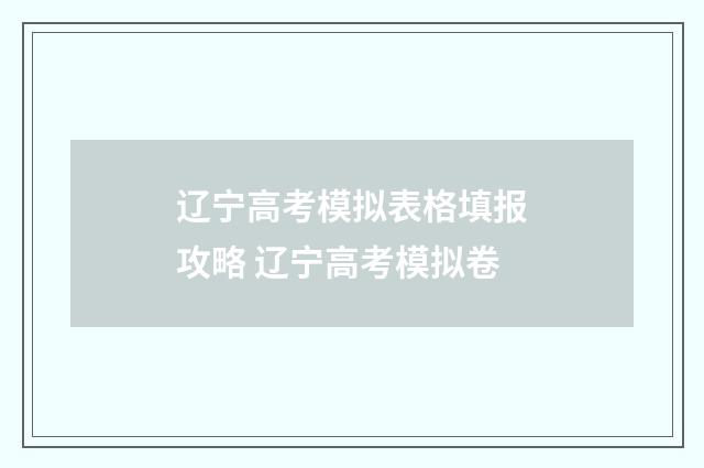 辽宁高考模拟表格填报攻略 辽宁高考模拟卷