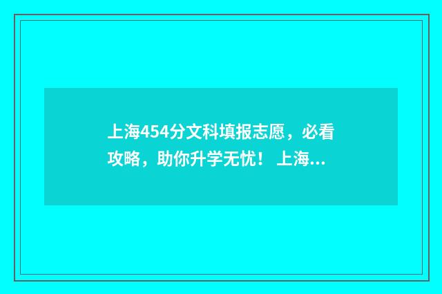 上海454分文科填报志愿，必看攻略，助你升学无忧！ 上海文科450分左右的大学