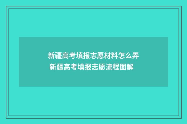 新疆高考填报志愿材料怎么弄 新疆高考填报志愿流程图解