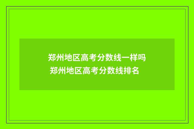 郑州地区高考分数线一样吗 郑州地区高考分数线排名