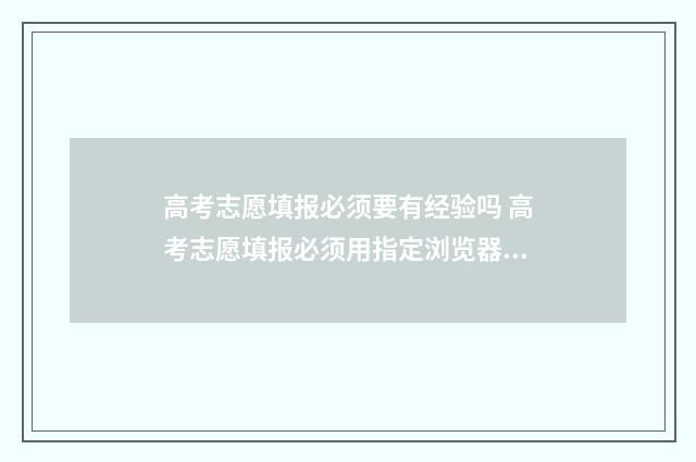 高考志愿填报必须要有经验吗 高考志愿填报必须用指定浏览器吗