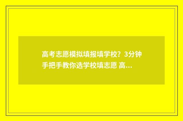 高考志愿模拟填报填学校？3分钟手把手教你选学校填志愿 高考志愿模拟填报怎么填报的