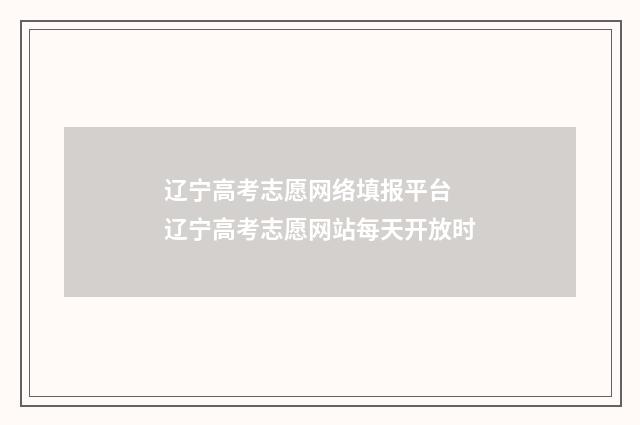 辽宁高考志愿网络填报平台 辽宁高考志愿网站每天开放时