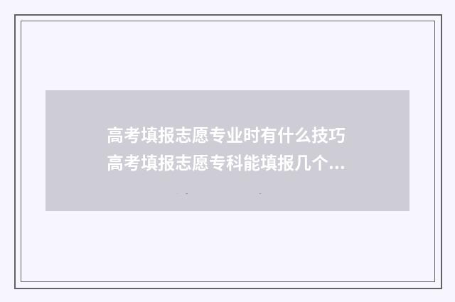 高考填报志愿专业时有什么技巧 高考填报志愿专科能填报几个专业