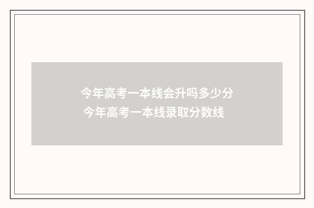 今年高考一本线会升吗多少分 今年高考一本线录取分数线