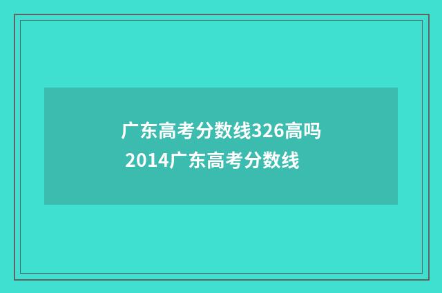 广东高考分数线326高吗 2014广东高考分数线