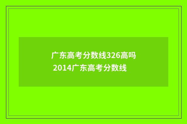 广东高考分数线326高吗 2014广东高考分数线