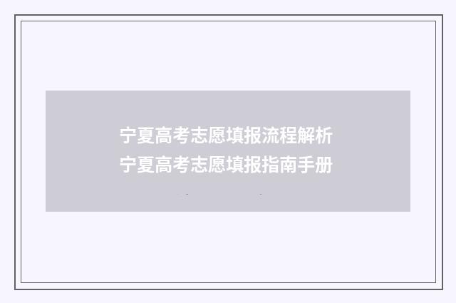 宁夏高考志愿填报流程解析 宁夏高考志愿填报指南手册