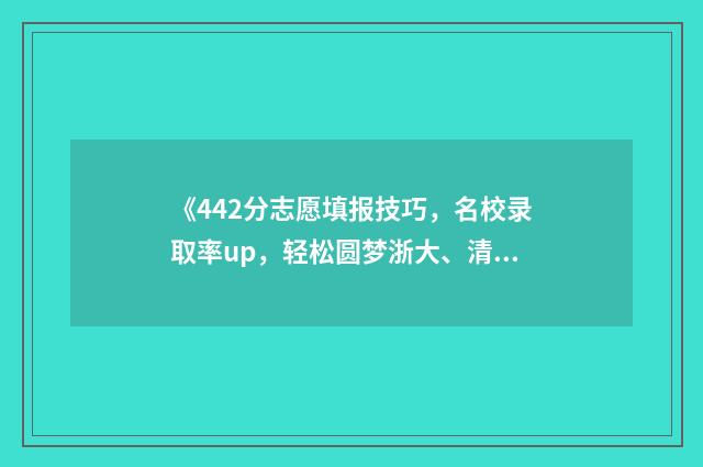 《442分志愿填报技巧，名校录取率up，轻松圆梦浙大、清华》 442分可以上什么高中