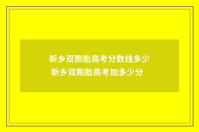 新乡双胞胎高考分数线多少 新乡双胞胎高考加多少分