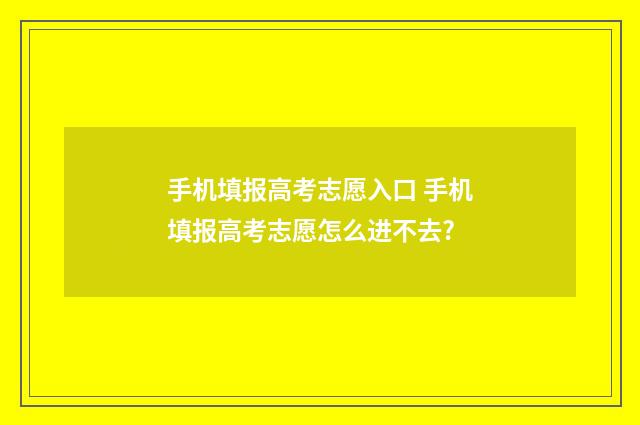 手机填报高考志愿入口 手机填报高考志愿怎么进不去?