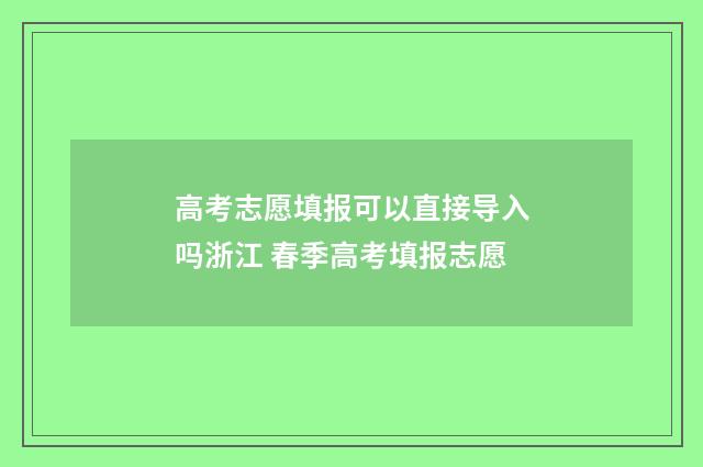高考志愿填报可以直接导入吗浙江 春季高考填报志愿