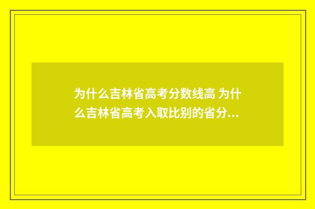 为什么吉林省高考分数线高 为什么吉林省高考入取比别的省分少,是人笨吗