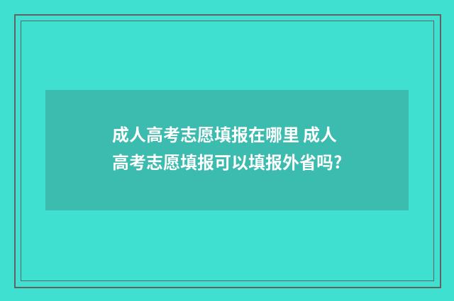 成人高考志愿填报在哪里 成人高考志愿填报可以填报外省吗?