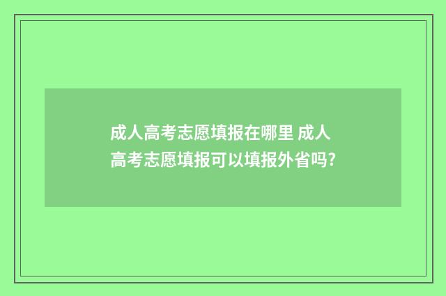 成人高考志愿填报在哪里 成人高考志愿填报可以填报外省吗?