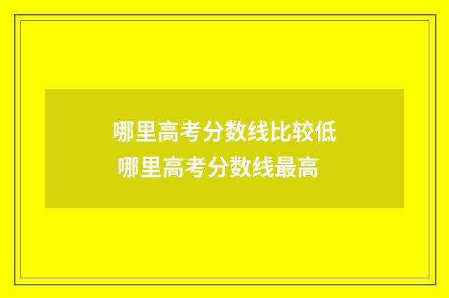 哪里高考分数线比较低 哪里高考分数线最高