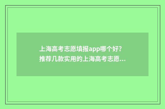 上海高考志愿填报app哪个好？推荐几款实用的上海高考志愿填报工具 上海高考志愿填报2024