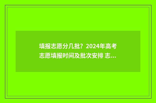 填报志愿分几批？2024年高考志愿填报时间及批次安排 志愿填报有多少批次
