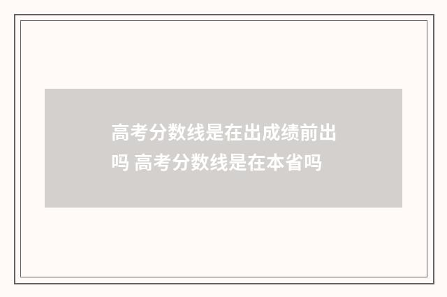 高考分数线是在出成绩前出吗 高考分数线是在本省吗