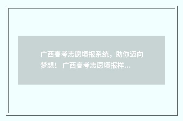 广西高考志愿填报系统，助你迈向梦想！ 广西高考志愿填报样表