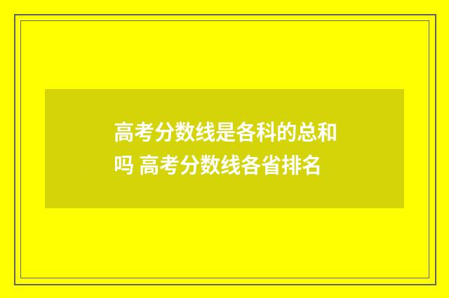 高考分数线是各科的总和吗 高考分数线各省排名