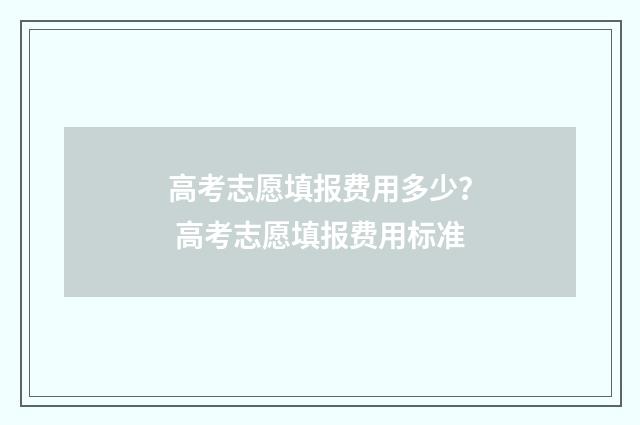 高考志愿填报费用多少？ 高考志愿填报费用标准