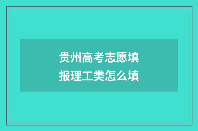 贵州高考志愿填报理工类怎么填