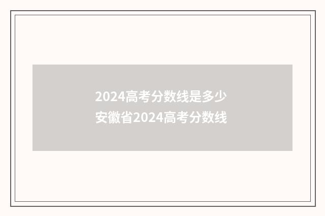 2024高考分数线是多少 安徽省2024高考分数线