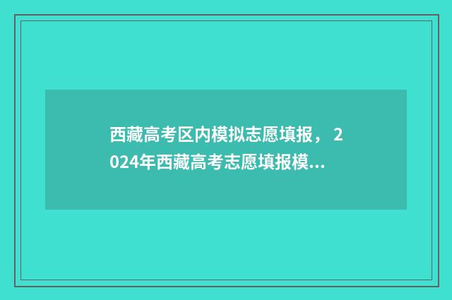 西藏高考区内模拟志愿填报， 2024年西藏高考志愿填报模拟入口公布 西藏高考试卷是什么卷