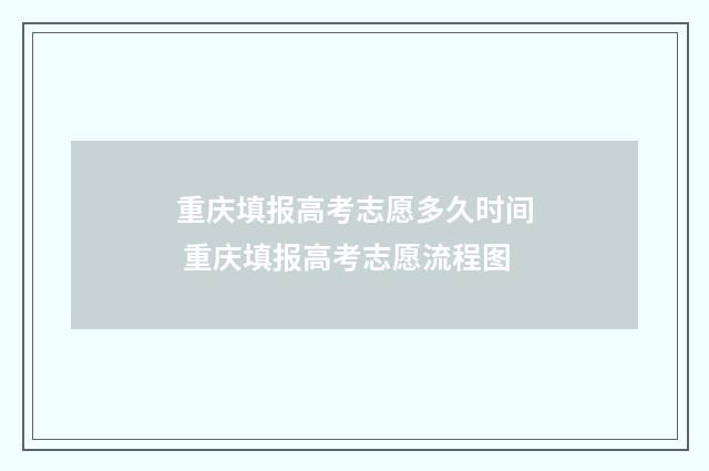 重庆填报高考志愿多久时间 重庆填报高考志愿流程图