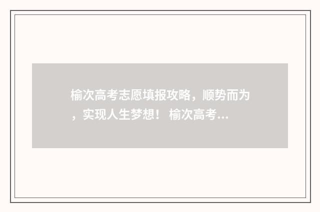 榆次高考志愿填报攻略，顺势而为，实现人生梦想！ 榆次高考志愿填报谁家最好