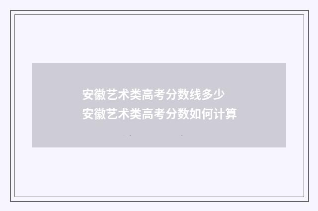安徽艺术类高考分数线多少 安徽艺术类高考分数如何计算