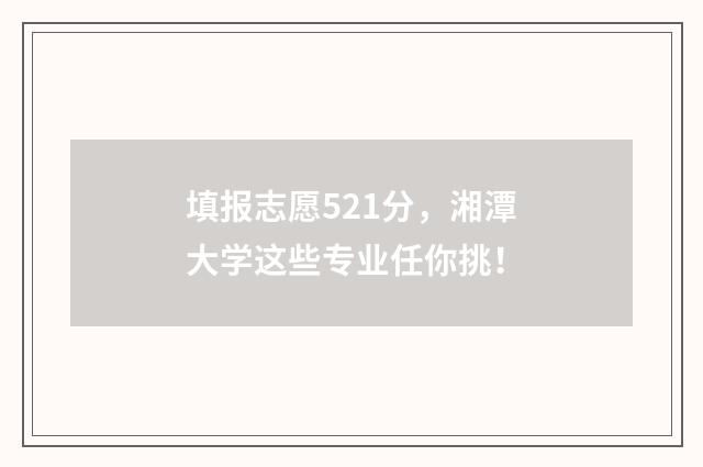 填报志愿521分，湘潭大学这些专业任你挑！