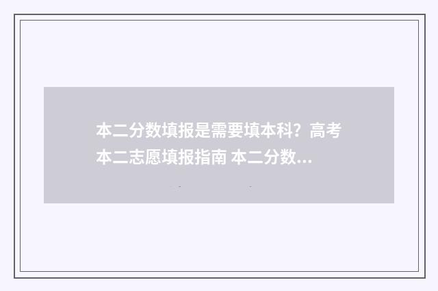 本二分数填报是需要填本科？高考本二志愿填报指南 本二分数可以填本一批次吗