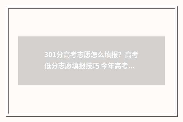 301分高考志愿怎么填报？高考低分志愿填报技巧 今年高考301分能上到本科吗?