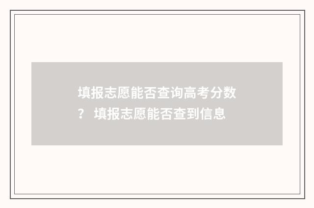 填报志愿能否查询高考分数？ 填报志愿能否查到信息