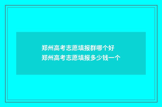 郑州高考志愿填报群哪个好 郑州高考志愿填报多少钱一个