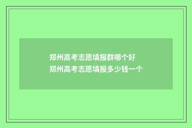 郑州高考志愿填报群哪个好 郑州高考志愿填报多少钱一个
