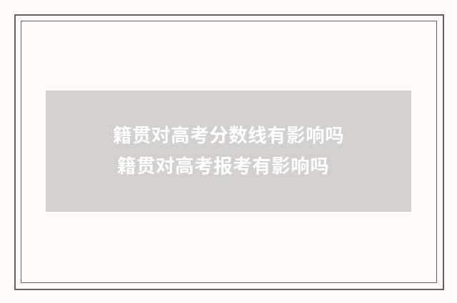 籍贯对高考分数线有影响吗 籍贯对高考报考有影响吗