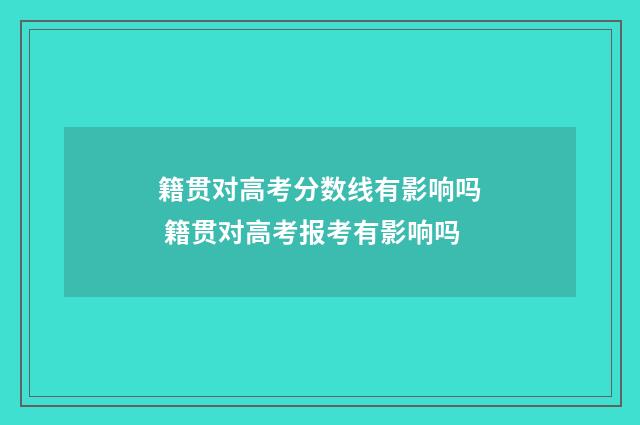 籍贯对高考分数线有影响吗 籍贯对高考报考有影响吗