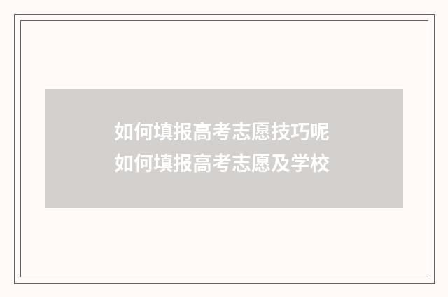 如何填报高考志愿技巧呢 如何填报高考志愿及学校