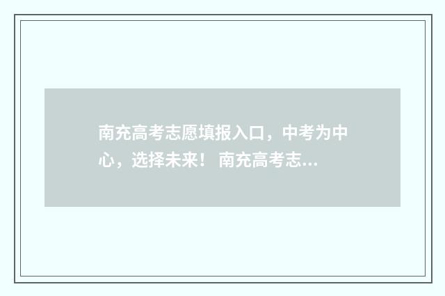 南充高考志愿填报入口，中考为中心，选择未来！ 南充高考志愿填报时间