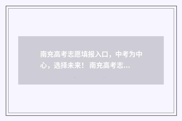 南充高考志愿填报入口，中考为中心，选择未来！ 南充高考志愿填报时间